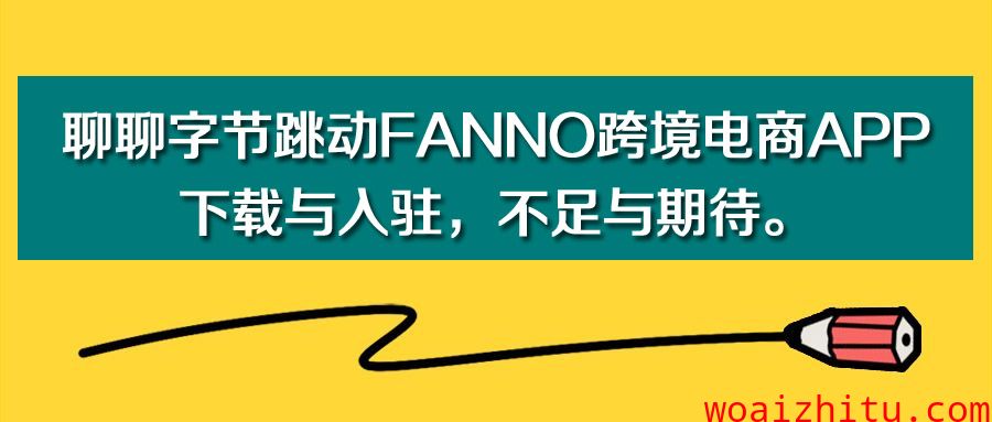 聊聊字节跳动Fanno跨境电商APP，下载与入驻，不足与期待。