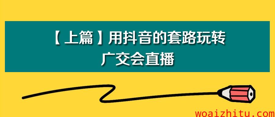 【上篇】用抖音的套路玩转广交会直播