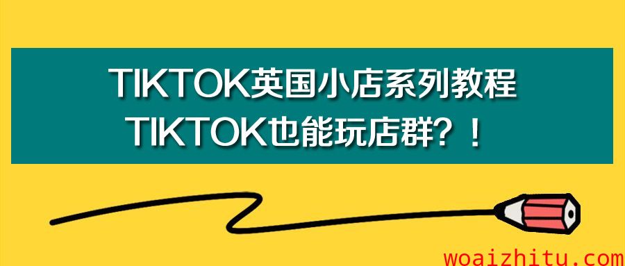 TikTok英国小店系列教程：TikTok也能玩店群？！